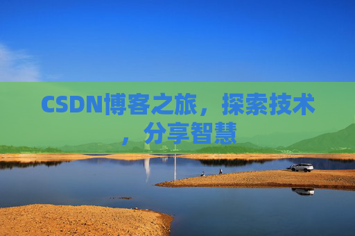CSDN博客之旅,探索技术,分享智慧 CSDN博客之旅,探索技术,分享智慧